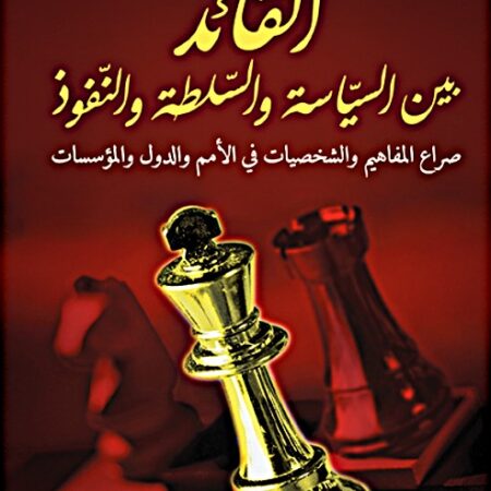 القائد بين السياسة والسلطة والنفوذ - صراع المفاهيم والشخصيات في الامم والدول