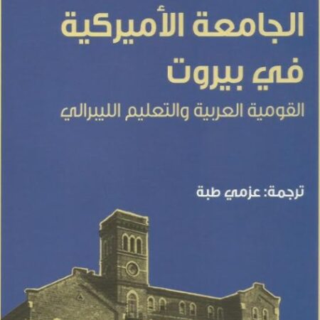 الجامعة الامريكية في بيروت القومية العربية والتعليم الليبرالي