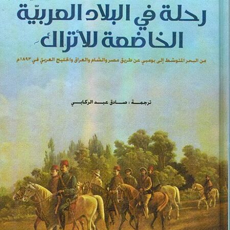 رحلة في البلاد العربية الخاضعة للأتراك - من البحر المتوسط إلى بومبي عن طريق مصر والشام والعراق والخليج العربي في 1893