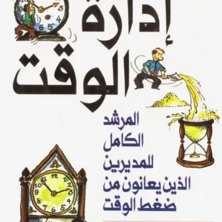 إدارة الوقت - المرشد الكامل للمديرين الذين يعانون من ضغط الوقت