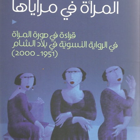 المرأة في مراياها - قراءة في صورة المرأة في الرواية النسوية في بلاد الشام 1951-2000